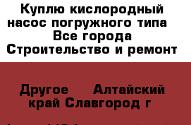 Куплю кислородный насос погружного типа - Все города Строительство и ремонт » Другое   . Алтайский край,Славгород г.